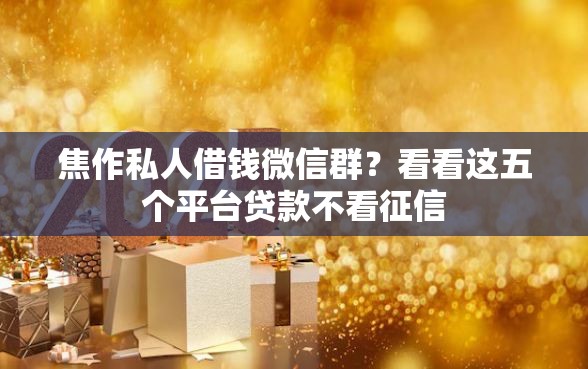 焦作私人借钱微信群？看看这五个平台贷款不看征信