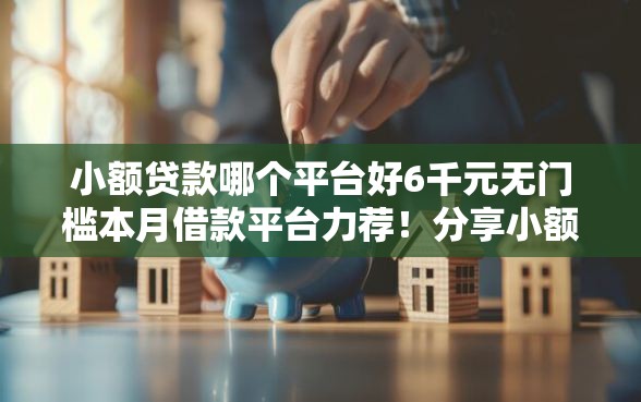 小额贷款哪个平台好6千元无门槛本月借款平台力荐！分享小额网贷口子6千元无门槛借款