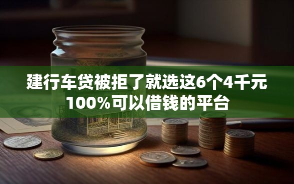 建行车贷被拒了就选这6个4千元100%可以借钱的平台