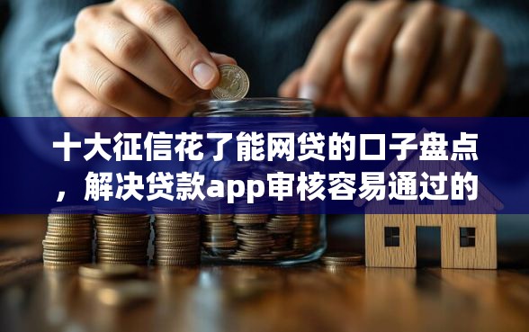 十大征信花了能网贷的口子盘点，解决贷款app审核容易通过的问题
