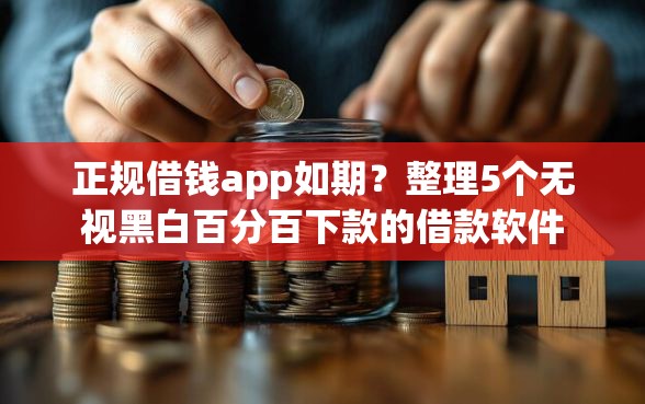 正规借钱app如期？整理5个无视黑白百分百下款的借款软件