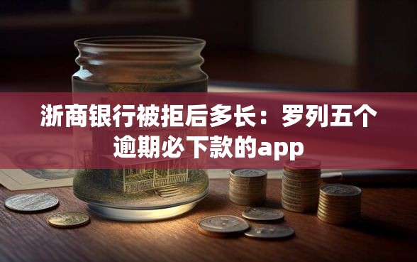 浙商银行被拒后多长：罗列五个逾期必下款的app