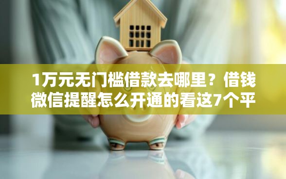 1万元无门槛借款去哪里？借钱微信提醒怎么开通的看这7个平台