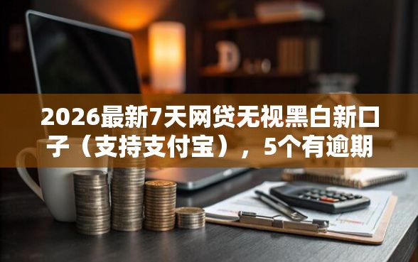 2026最新7天网贷无视黑白新口子（支持支付宝），5个有逾期可以在借款平台借钱无私分享