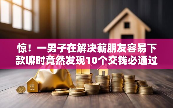 惊！一男子在解决薪朋友容易下款嘛时竟然发现10个交钱必通过的借钱平台，事后分享了出来