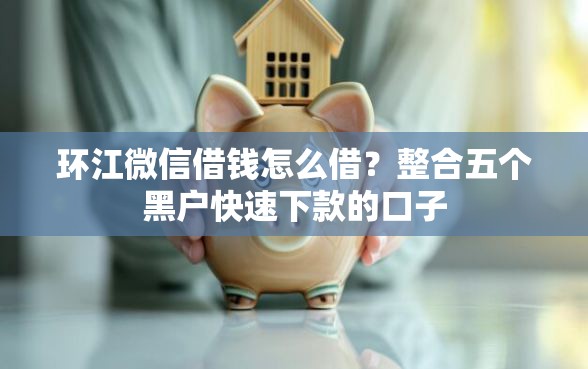 环江微信借钱怎么借？整合五个黑户快速下款的口子