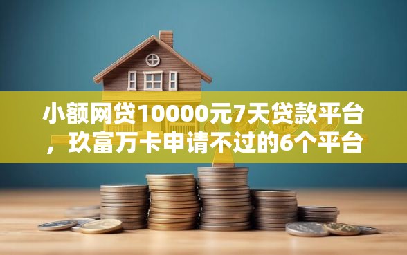 小额网贷10000元7天贷款平台，玖富万卡申请不过的6个平台介绍