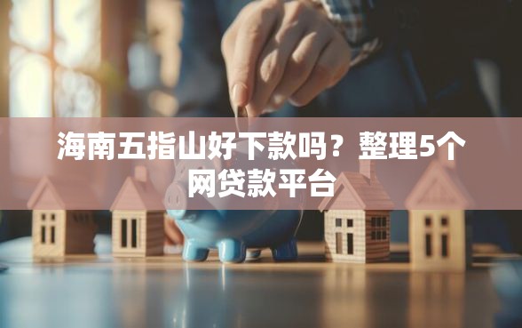 海南五指山好下款吗？整理5个网贷款平台