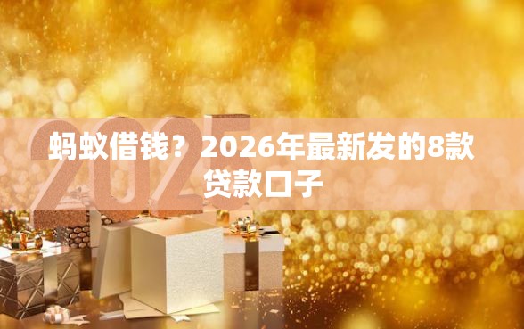 蚂蚁借钱？2026年最新发的8款贷款口子