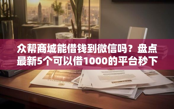 众帮商城能借钱到微信吗？盘点最新5个可以借1000的平台秒下款