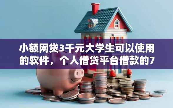小额网贷3千元大学生可以使用的软件，个人借贷平台借款的7个平台介绍