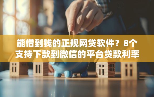 能借到钱的正规网贷软件？8个支持下款到微信的平台贷款利率低