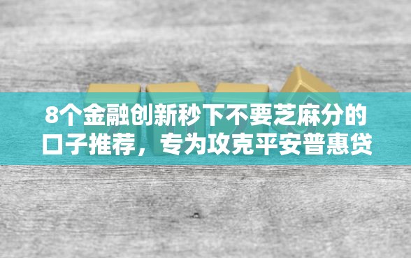 8个金融创新秒下不要芝麻分的口子推荐，专为攻克平安普惠贷款被银行拒难题
