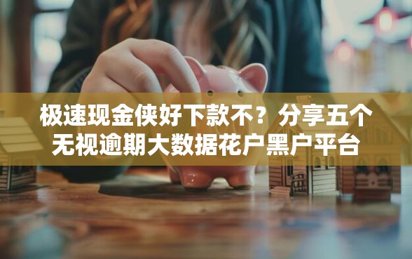 极速现金侠好下款不？分享五个无视逾期大数据花户黑户平台
