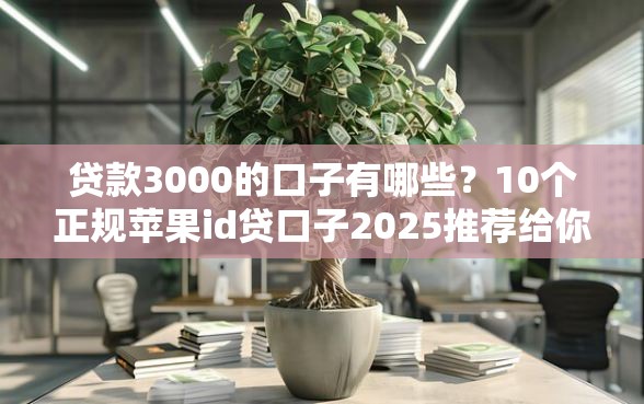 贷款3000的口子有哪些?10个正规苹果id贷口子2025推荐给你 贷款3000的口子有哪些?10个正规苹果id贷口子2025推荐给你