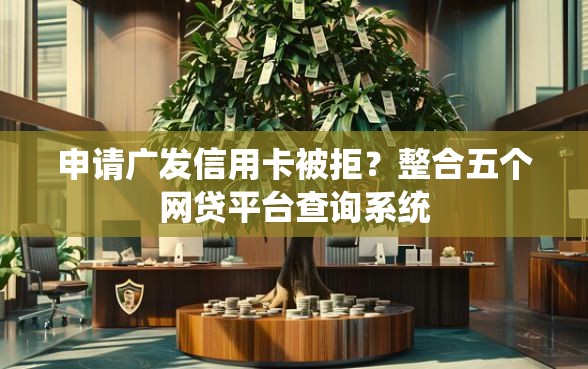 申请广发信用卡被拒？整合五个网贷平台查询系统