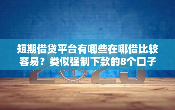 短期借贷平台有哪些在哪借比较容易？类似强制下款的8个口子参考