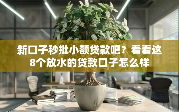 新口子秒批小额贷款吧？看看这8个放水的贷款口子怎么样
