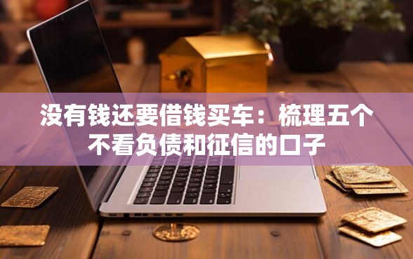 没有钱还要借钱买车：梳理五个不看负债和征信的口子