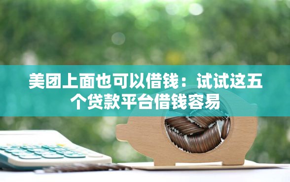 美团上面也可以借钱：试试这五个贷款平台借钱容易