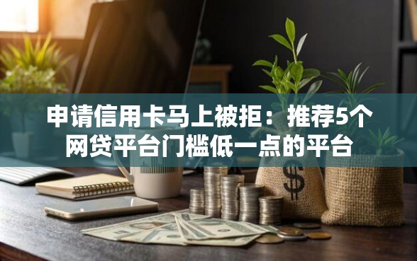 申请信用卡马上被拒：推荐5个网贷平台门槛低一点的平台