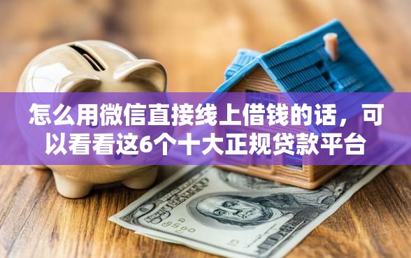 怎么用微信直接线上借钱的话，可以看看这6个十大正规贷款平台排名不分先后