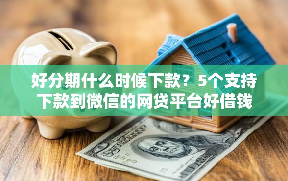 好分期什么时候下款？5个支持下款到微信的网贷平台好借钱