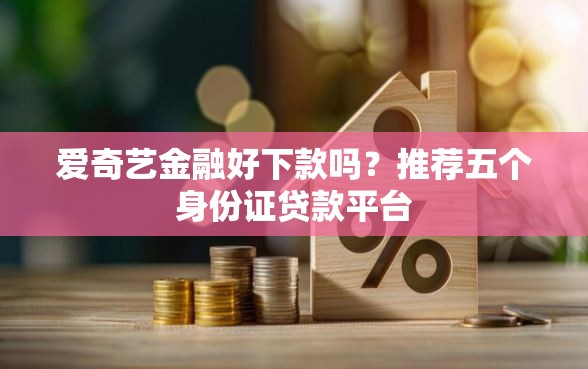 爱奇艺金融好下款吗？推荐五个身份证贷款平台