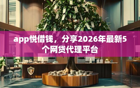 app悦借钱，分享2026年最新5个网贷代理平台