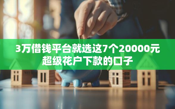 3万借钱平台就选这7个20000元超级花户下款的口子