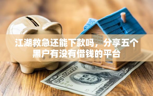 江湖救急还能下款吗，分享五个黑户有没有借钱的平台