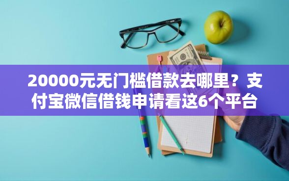 20000元无门槛借款去哪里？支付宝微信借钱申请看这6个平台