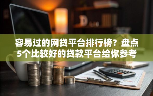 容易过的网贷平台排行榜？盘点5个比较好的贷款平台给你参考