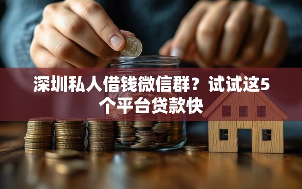 深圳私人借钱微信群？试试这5个平台贷款快