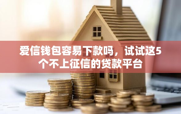 爱信钱包容易下款吗，试试这5个不上征信的贷款平台