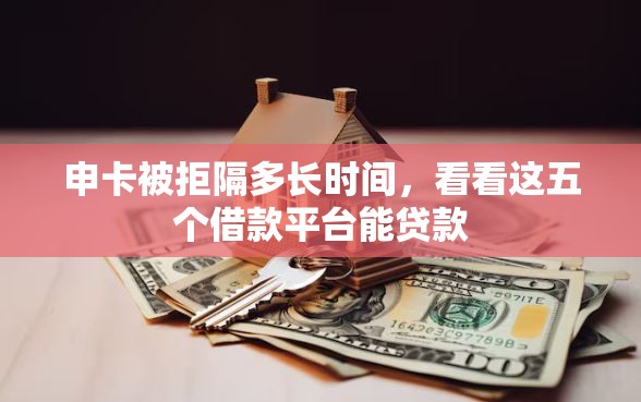 申卡被拒隔多长时间，看看这五个借款平台能贷款