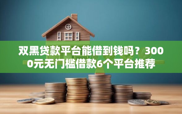 双黑贷款平台能借到钱吗？3000元无门槛借款6个平台推荐