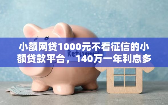 小额网贷1000元不看征信的小额贷款平台，140万一年利息多少钱的6个平台介绍