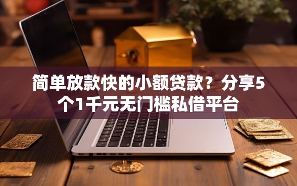 简单放款快的小额贷款？分享5个1千元无门槛私借平台