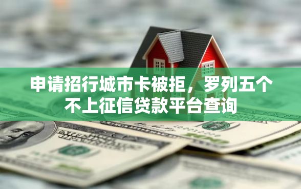 申请招行城市卡被拒，罗列五个不上征信贷款平台查询
