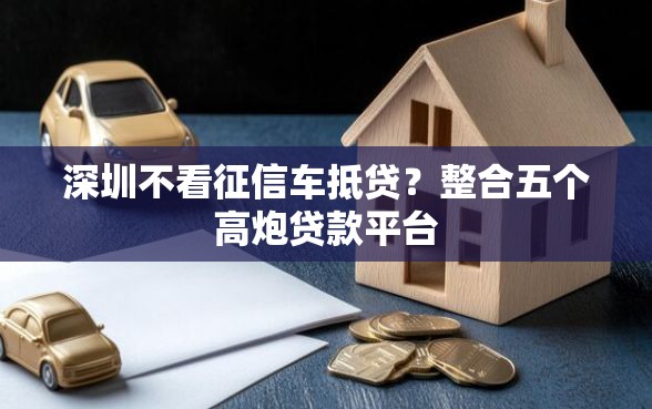 深圳不看征信车抵贷?整合五个高炮贷款平台 深圳不看征信车抵贷?整合五个高炮贷款平台