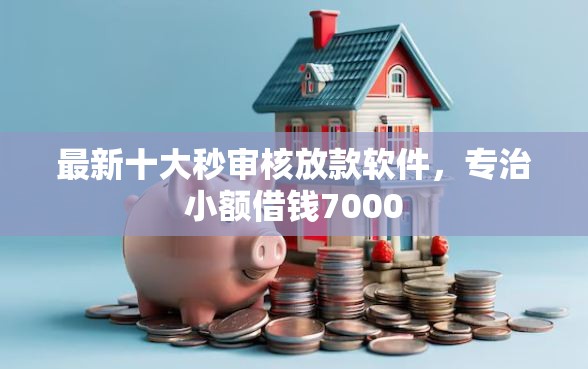 最新十大秒审核放款软件,专治小额借钱7000 最新十大秒审核放款软件,专治小额借钱7000