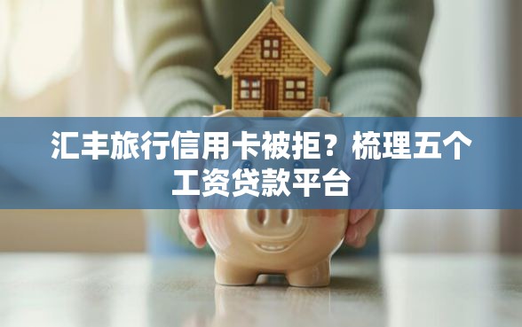 汇丰旅行信用卡被拒？梳理五个工资贷款平台