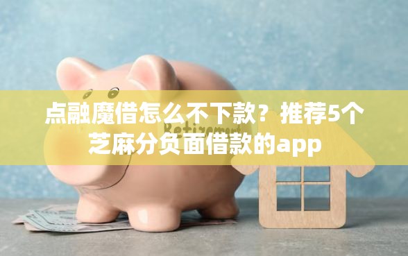 点融魔借怎么不下款？推荐5个芝麻分负面借款的app