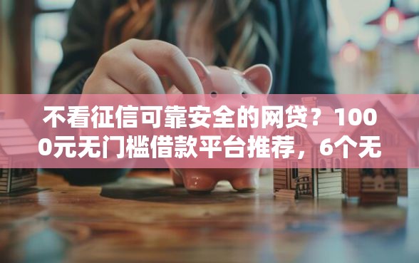 不看征信可靠安全的网贷?1000元无门槛借款平台推荐,6个无视黑户秒下的口子盘点 不看征信可靠安全的网贷?1000元无门槛借款平台推荐,6个无视黑户秒下的口子盘点