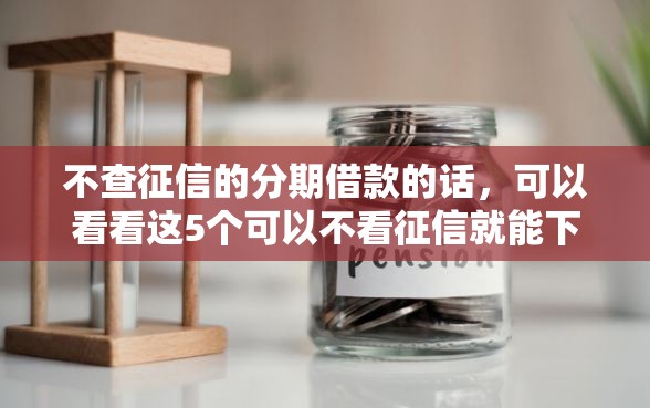 不查征信的分期借款的话，可以看看这5个可以不看征信就能下款的软件