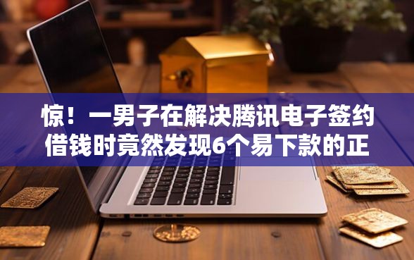 惊！一男子在解决腾讯电子签约借钱时竟然发现6个易下款的正规平台，事后分享了出来