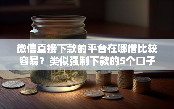 微信直接下款的平台在哪借比较容易？类似强制下款的5个口子参考