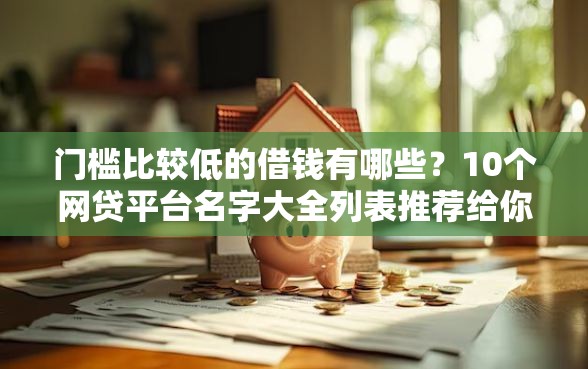 门槛比较低的借钱有哪些？10个网贷平台名字大全列表推荐给你