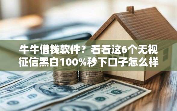 牛牛借钱软件？看看这6个无视征信黑白100%秒下口子怎么样